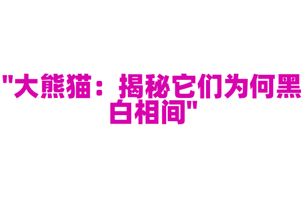 "大熊猫：揭秘它们为何黑白相间"